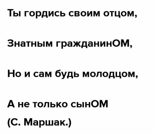 Ты гордись своим отцом, Знатным гражданин..,Но и сам будь молодцом,А не только сын...(С. Маршак.)​