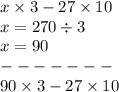 x \times 3 - 27 \times 10 \\x = 270 \div 3 \\ x = 90 \\ - - - - - - - \\ 90 \times 3 - 27 \times 10