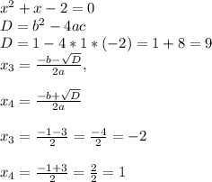 x^2+x-2=0\\D=b^{2} -4ac\\D=1-4*1*(-2)=1+8=9\\x_{3}=\frac{-b-\sqrt{D} }{2a}, \\\\x_{4}=\frac{-b+\sqrt{D}}{2a} \\\\ x_{3}=\frac{-1-3}{2}=\frac{-4}{2}= -2\\\\x_{4}=\frac{-1+3}{2}=\frac{2}{2} =1