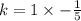 k = 1 \times - \frac{1}{5}