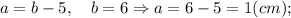 a=b-5, \quad b=6 \Rightarrow a=6-5=1(cm);