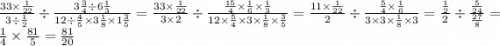 \frac{33 \times \frac{1}{22} }{3 \div \frac{1}{2} } \div \frac{3 \frac{3}{4} \div 6 \frac{1}{3} }{12 \div \frac{4}{5} \times 3 \frac{1}{8} \times 1 \frac{3}{5} } = \frac{33 \times \frac{1}{22} }{3 \times 2} \div \frac{ \frac{15}{4} \times \frac{1}{6} \times \frac{1}{3} }{12 \times \frac{5}{4} \times 3 \times \frac{1}{8} \times \frac{3}{5} } = \frac{11 \times \frac{1}{22} }{2} \div \frac{ \frac{5}{4} \times \frac{1}{6} }{3 \times 3 \times \frac{1}{8} \times 3 } = \frac{ \frac{1}{2} }{2} \div \frac{ \frac{5}{24} }{ \frac{27}{8} } = \frac{1}{4} \times \frac{81}{5} = \frac{81}{20}