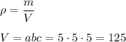 \rho = \dfrac{m}{V}\\\\V = abc = 5\cdot 5\cdot 5 = 125