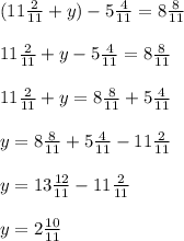 (11\frac{2}{11} + y) - 5\frac{4}{11} = 8\frac{8}{11} \\\\11\frac{2}{11} + y - 5\frac{4}{11} = 8\frac{8}{11} \\\\11\frac{2}{11} + y = 8\frac{8}{11} + 5\frac{4}{11} \\\\y = 8\frac{8}{11} + 5\frac{4}{11} - 11\frac{2}{11}\\\\y = 13\frac{12}{11} - 11\frac{2}{11}\\\\y = 2\frac{10}{11}