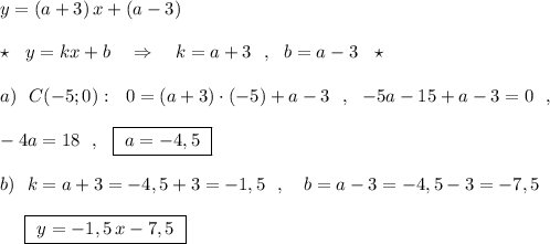 y=(a+3)\, x+(a-3)\\\\\star \ \ y=kx+b\ \ \ \Rightarrow \ \ \ k=a+3\ \ ,\ \ b=a-3\ \ \star \\\\a)\ \ C(-5;0):\ \ 0=(a+3)\cdot (-5)+a-3\ \ ,\ \ -5a-15+a-3=0\ \ ,\\\\-4a=18\ \ ,\ \ \boxed {\ a=-4,5\ }\\\\b)\ \ k=a+3=-4,5+3=-1,5\ \ ,\ \ \ b=a-3=-4,5-3=-7,5\\\\{}\ \ \ \ \boxed{\ y=-1,5\, x-7,5\ }