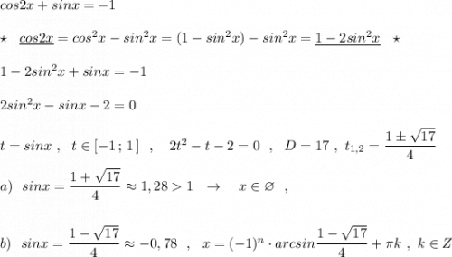 cos2x+sinx=-1\\\\\star \ \ \underline{cos2x}=cos^2x-sin^2x=(1-sin^2x)-sin^2x=\underline {1-2sin^2x}\ \ \star \\\\1-2sin^2x+sinx=-1\\\\2sin^2x-sinx-2=0\\\\t=sinx\ ,\ \ t\in [-1\, ;\, 1\, ]\ \ ,\ \ \ 2t^2-t-2=0\ \ ,\ \ D=17\ ,\ t_{1,2}=\dfrac{1\pm \sqrt{17}}{4}\\\\a)\ \ sinx=\dfrac{1+\sqrt{17}}{4}\approx 1,281\ \ \to \ \ \ x\in \varnothing \ \ ,\\\\\\b)\ \ sinx=\dfrac{1-\sqrt{17}}{4}\approx -0,78\ \ ,\ \ x=(-1)^{n}\cdot arcsin\dfrac{1-\sqrt{17}}{4}+\pi k\ ,\ k\in Z