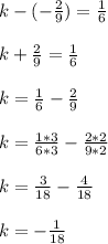 k-(-\frac{2}{9}) = \frac{1}{6} \\\\k + \frac{2}{9} = \frac{1}{6} \\\\k = \frac{1}{6} - \frac{2}{9}\\\\k = \frac{1*3}{6*3} - \frac{2*2}{9*2}\\\\k = \frac{3}{18} - \frac{4}{18}\\\\k = -\frac{1}{18}