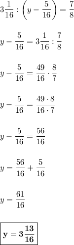 3\dfrac{1}{16} : \left(y-\dfrac{5}{16}\right) = \dfrac{7}{8}\\\\\\y - \dfrac{5}{16} = 3\dfrac{1}{16} : \dfrac{7}{8}\\\\\\y - \dfrac{5}{16} = \dfrac{49}{16} \cdot \dfrac{8}{7}\\\\\\y - \dfrac{5}{16} = \dfrac{49\cdot 8}{16\cdot 7}\\\\\\y - \dfrac{5}{16} = \dfrac{56}{16}\\\\\\y = \dfrac{56}{16} + \dfrac{5}{16}\\\\\\y = \dfrac{61}{16}\\\\\\\boxed{\bf{y = 3\dfrac{13}{16}}}