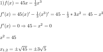 1)f(x)=45x-\frac{1}{3}x^{3}\\\\f'(x)=45(x)'-\frac{1}{3}(x^{3})'=45-\frac{1}{3}*3x^{2}=45-x^{2} \\\\f'(x)=0\Rightarrow 45-x^{2}=0\\\\x^{2}=45\\\\x_{1,2}=\pm\sqrt{45} =\pm3\sqrt{5}