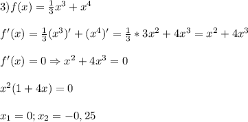 3)f(x)=\frac{1}{3}x^{3}+x^{4}\\\\f'(x)=\frac{1}{3}(x^{3})'+(x^{4})'=\frac{1}{3}*3x^{2}+4x^{3}=x^{2} +4x^{3}\\\\ f'(x)=0\Rightarrow x^{2}+4x^{3}=0\\\\ x^{2}(1+4x)=0\\\\x_{1}=0;x_{2}=-0,25