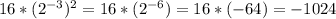 16*(2^{-3})^{2} = 16*(2^{-6}) = 16 * (-64) = -1024