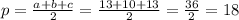 p=\frac{a+b+c}{2} =\frac{13+10+13}{2} =\frac{36}{2} =18