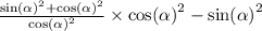 \frac{ { \sin( \alpha ) }^{2} + { \cos( \alpha ) }^{2} }{ { \cos( \alpha ) }^{2} } \times { \cos( \alpha ) }^{2} - { \sin( \alpha ) }^{2}