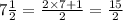 7 \frac{1}{2} = \frac{2 \times 7 + 1}{2} = \frac{15}{2}