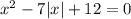 x {}^{2} - 7|x| + 12 = 0 \\