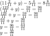 (11 \frac{2}{11} + y) - 5 \frac{4}{11} = 8 \frac{8}{11} \\ ( \frac{123}{11} + y) - \frac{59}{11} = \frac{96}{11} \\ \frac{123}{11} + y - \frac{59}{11} = \frac{96}{11} \\ \frac{64}{11} + y = \frac{96}{11} \\ y = \frac{96}{11} - \frac{64}{11} \\ y = \frac{32}{11}