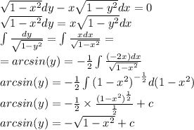 \sqrt{1 - {x}^{2} } dy - x \sqrt{1 - {y}^{2} } dx = 0 \\ \sqrt{1 - {x}^{2} } dy = x \sqrt{1 - {y}^{2} } dx \\ \int\limits \frac{dy}{ \sqrt{1 - {y}^{2} } } = \int\limits \frac{xdx}{ \sqrt{1 - {x}^{2} } } = \\ = arcsin(y) = - \frac{1}{2} \int\limits \frac{( - 2x)dx}{ \sqrt{1 - {x}^{2} } } \\ arcsin(y) = - \frac{1}{2} \int\limits {(1 - {x}^{2}) }^{ - \frac{1}{2} } d(1 - {x}^{2} ) \\ arcsin(y) = - \frac{1}{2} \times \frac{ {(1 - {x}^{2} )}^{ \frac{1}{2} } }{ \frac{1}{2} } + c \\ arcsin(y) = - \sqrt{1 - {x}^{2} } + c