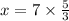 x = 7 \times \frac{5}{3}