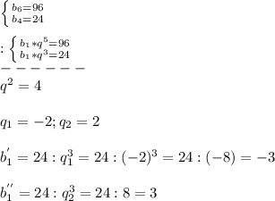 \left \{ {{b_{6}=96 } \atop {b_{4}=24 }} \right.\\\\:\left \{ {{b_{1}*q^{5} =96 } \atop {b_{1}*q^{3}=24}} \right.\\ ------\\ q^{2}=4\\\\q_{1}=-2;q_{2}=2\\\\b_{1}^{'}=24:q_{1}^{3}=24:(-2)^{3}=24:(-8)=-3\\\\b_{1}^{''}=24:q_{2}^{3}=24:8=3