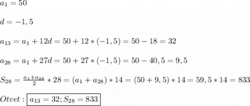 a_{1}=50\\\\d=-1,5\\\\a_{13}=a_{1} +12d=50+12*(-1,5)=50-18=32\\\\a_{28}=a_{1}+27d=50+27*(-1,5)=50-40,5=9,5\\\\S_{28}=\frac{a_{1}+a_{28}}{2}*28=(a_{1}+a_{28})*14=(50+9,5)*14=59,5*14=833\\\\Otvet:\boxed{a_{13}=32;S_{28} =833}