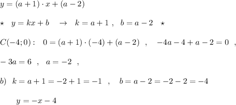 y=(a+1)\cdot x+(a-2)\\\\\star \ \ y=kx+b\ \ \ \to \ \ k=a+1\ ,\ \ b=a-2\ \ \star \\\\C(-4;0):\ \ 0=(a+1)\cdot (-4)+(a-2)\ \ ,\ \ \ -4a-4+a-2=0\ \ ,\\\\-3a=6\ \ ,\ \ a=-2\ \ ,\\\\b)\ \ k=a+1=-2+1=-1\ \ ,\ \ \ b=a-2=-2-2=-4\\\\{}\ \ \ \ \ \ y=-x-4