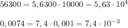 56300=5,6300\cdot 10000=5,63\cdot 10^4\\\\0,0074=7,4\cdot 0,001=7,4\cdot 10^{-3}