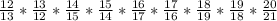 \frac{12}{13} *\frac{13}{12} *\frac{14}{15} *\frac{15}{14} *\frac{16}{17} *\frac{17}{16} *\frac{18}{19} *\frac{19}{18} *\frac{20}{21}