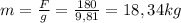 m = \frac{F}{g} = \frac{180}{9,81} = 18,34 kg