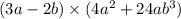 (3a - 2b) \times (4a {}^{2} + 24ab {}^{3} )