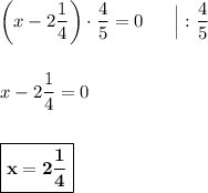 \left(x - 2\dfrac{1}{4}\right)\cdot \dfrac{4}{5} = 0\ \ \ \ \ \Big| :\dfrac{4}{5}\\\\\\x -2\dfrac{1}{4} = 0\\\\\\\boxed{\bf{x = 2\dfrac{1}{4}}}