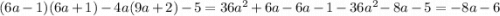 (6a - 1)(6a + 1) - 4a(9a + 2) - 5 = 36 {a}^{2} + 6a - 6a - 1 - 36 {a}^{2} - 8a - 5 = - 8a - 6