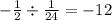 - \frac{1}{2} \div \frac{1}{24} = - 12