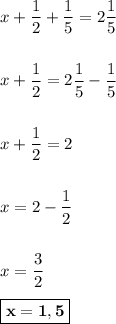 x+\dfrac{1}{2}+\dfrac{1}{5} = 2\dfrac{1}{5}\\\\\\x + \dfrac{1}{2} = 2\dfrac{1}{5} - \dfrac{1}{5}\\\\\\x + \dfrac{1}{2} = 2\\\\\\x = 2 - \dfrac{1}{2}\\\\\\x = \dfrac{3}{2}\\\\\boxed{\bf{x = 1,5}}