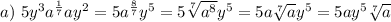 a) \ 5 {y}^{3} a^{ \frac{1}{7} }a {y}^{2} = 5a^{ \frac{8}{7} } y ^{5} = 5 \sqrt[7]{ {a}^{8} } {y}^{5} = 5a \sqrt[7]{a} {y}^{5} = 5ay^{5} \sqrt[7]{a}