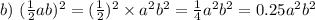 b) \ ( \frac{1}{2} ab)^{2} = ( \frac{1}{2})^{2} \times {a}^{2} {b}^{2} = \frac{1}{4} {a}^{2} {b}^{2} = 0.25 {a}^{2} {b}^{2}