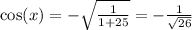 \cos(x) = - \sqrt{ \frac{1}{1 + 25} } = - \frac{1}{ \sqrt{26} }