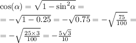 \cos( \alpha ) = \sqrt{1 - { \sin}^{2} \alpha } = \\ = -\sqrt{1 - 0.25} = - \sqrt{0.75} = - \sqrt{ \frac{75}{100} } = \\ = - \sqrt{ \frac{25 \times 3}{100} } =- \frac{5 \sqrt{3} }{10}