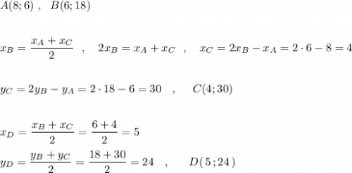 A(8;6)\ ,\ \ B(6;18)\\\\\\x_{B}=\dfrac{x_{A}+x_{C}}{2}\ \ ,\ \ \ 2x_{B}=x_{A}+x_{C}\ \ ,\ \ \ x_{C}=2x_{B}-x_{A}=2\cdot 6-8=4\\\\\\y_{C}=2y_{B}-y_{A}=2\cdot 18-6=30\ \ \ ,\ \ \ \ C(4;30)\\\\\\x_{D}=\dfrac{x_{B}+x_{C}}{2}=\dfrac{6+4}{2}=5\\\\y_{D}=\dfrac{y_{B}+y_{C}}{2}=\dfrac{18+30}{2}=24\ \ \ ,\ \ \ \ \ D(\, 5\, ;24\, )