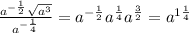 \frac{a^{-\frac{1}{2} }\sqrt{a^3} }{a^{-\frac{1}{4} }} = a^{-\frac{1}{2}} a^{\frac{1}{4}} a^{\frac{3}{2}} = a^{1\frac{1}{4} }