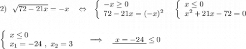 2)\ \ \sqrt{72-21x}=-x\ \ \ \Leftrightarrow \ \ \left\{\begin{array}{l}-x\geq 0\\72-21x=(-x)^2\end{array}\right\ \ \left\{\begin{array}{l}x\leq 0\\x^2+21x-72=0\end{array}\right\\\\\\\left\{\begin{array}{l}x\leq 0\\x_1=-24\ ,\ x_2=3\end{array}\right\ \ \ \ \Longrightarrow \ \ \ \underline{\ x=-24\ }\leq 0