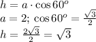 h = a \cdot { \cos{60^{o} }} \\ a = 2;\: \cos{60^{o}} = \frac{ \sqrt{3} }{2} \\ h = \frac{2 \sqrt{3} }{2} = \sqrt{3} \\