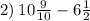 2) \: 10 \frac{9}{10} - 6 \frac{1}{2}