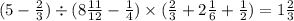 (5 - \frac{2}{3} ) \div (8 \frac{11}{12} - \frac{1}{4} ) \times ( \frac{2}{3} + 2 \frac{1}{6} + \frac{1}{2} ) = 1\frac{2}{3}