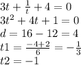 3t + \frac{1}{t} + 4 = 0 \\ 3 {t}^{2} + 4t + 1 = 0 \\ d = 16 - 12 = 4 \\ t1 = \frac{ - 4 + 2}{6} = - \frac{1}{3} \\ t2 = - 1