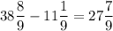 38\dfrac{8}{9} -11\dfrac{1}{9} =27\dfrac{7}{9}