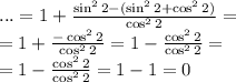 ...= 1 + \frac{\sin^22 - (\sin^22+\cos^22)}{\cos^22} = \\ = 1 + \frac{ - \cos^22}{\cos^22} = 1 - \frac{ \cos^22}{\cos^22} = \\ = 1 - \frac{ \cancel{\cos^22}}{\cancel{\cos^22}} = 1 - 1 = 0