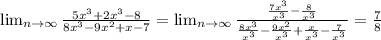 \lim_{n \to \infty} \frac{5x^3+2x^3-8}{8 x^3-9x^2+x-7}= \lim_{n \to \infty} \frac{\frac{7x^3}{x^3} -\frac{8}{x^3} }{\frac{8x^3}{x^3}-\frac{9x^2}{x^3}+\frac{x}{x^3}-\frac{7}{x^3}}=\frac{7}{8}