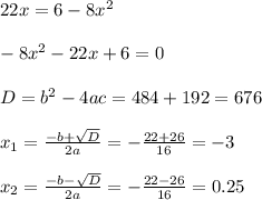 22x=6-8x^2\\\\-8x^2-22x+6=0\\\\D=b^2-4ac=484+192=676\\\\x_1=\frac{-b+\sqrt{D}}{2a}=-\frac{22+26}{16}=-3\\\\x_2=\frac{-b-\sqrt{D}}{2a}=-\frac{22-26}{16}=0.25