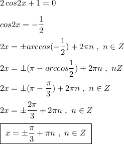 2\, cos2x+1=0\\\\cos2x=-\dfrac{1}{2}\\\\2x=\pm arccos(-\dfrac{1}{2})+2\pi n\ ,\ n\in Z\\\\2x=\pm (\pi -arccos\dfrac{1}{2})+2\pi n\ ,\ n\ib Z\\\\2x=\pm (\pi -\dfrac{\pi }{3})+2\pi n\ ,\ n\in Z\\\\2x=\pm \dfrac{2\pi }{3}+2\pi n\ ,\ n\in Z\\\\\boxed{\ x=\pm \dfrac{\pi}{3}+\pi n\ ,\ n\in Z\ }