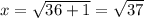 x = \sqrt{36 + 1} = \sqrt{37}